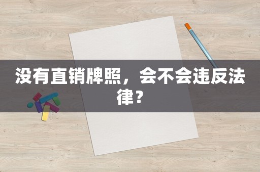 沒(méi)有直銷牌照，會(huì)不會(huì)違反法律？
