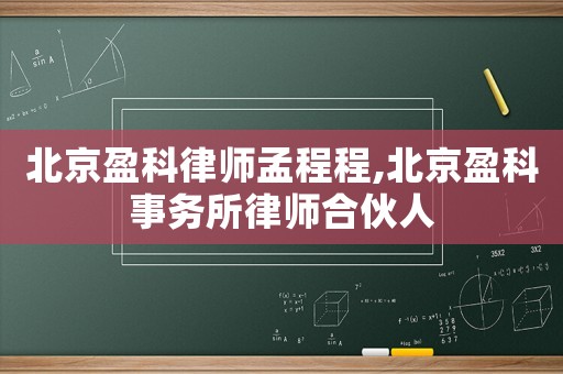 北京盈科律師孟程程,北京盈科事務(wù)所律師合伙人
