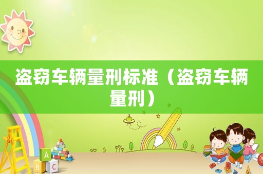 盜竊車輛量刑標(biāo)準(zhǔn)（盜竊車輛量刑）