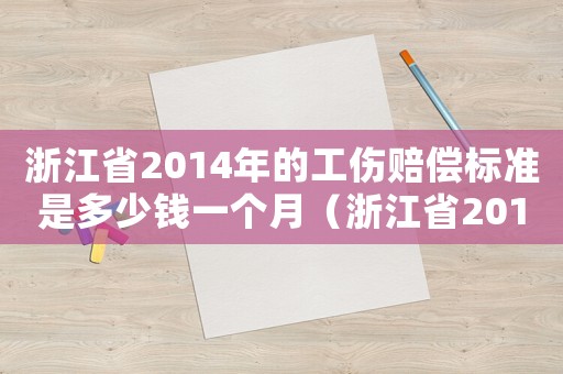 浙江省2014年的工傷賠償標準是多少錢一個月（浙江省2014年的工傷賠償標準是多少錢）