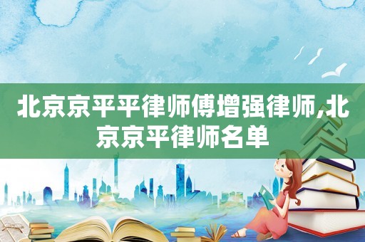 北京京平平律師傅增強(qiáng)律師,北京京平律師名單