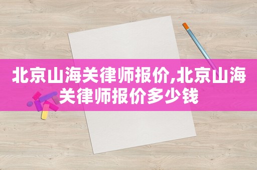 北京山海關(guān)律師報價,北京山海關(guān)律師報價多少錢