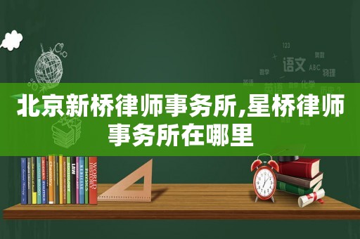 北京新橋律師事務(wù)所,星橋律師事務(wù)所在哪里
