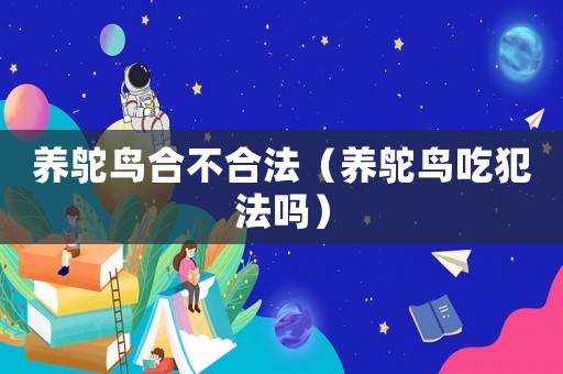 養(yǎng)鴕鳥合不合法（養(yǎng)鴕鳥吃犯法嗎）
