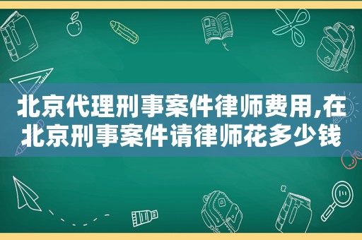 北京代理刑事案件律師費(fèi)用,在北京刑事案件請律師花多少錢