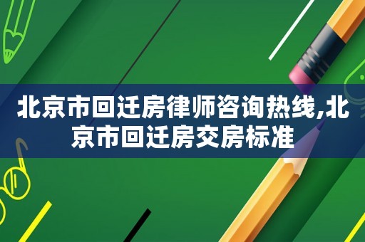 北京市回遷房律師咨詢熱線,北京市回遷房交房標(biāo)準(zhǔn)