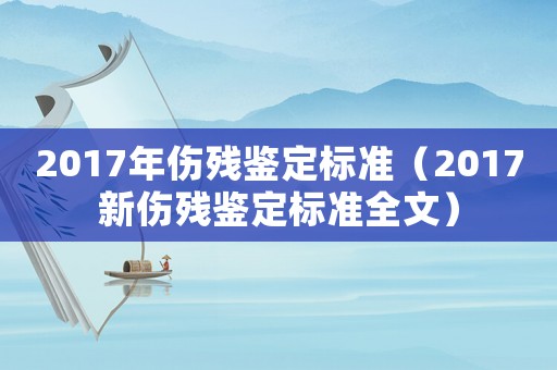 2017年傷殘鑒定標(biāo)準(zhǔn)（2017新傷殘鑒定標(biāo)準(zhǔn)全文）