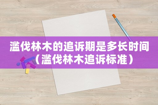 濫伐林木的追訴期是多長時間（濫伐林木追訴標(biāo)準(zhǔn)）