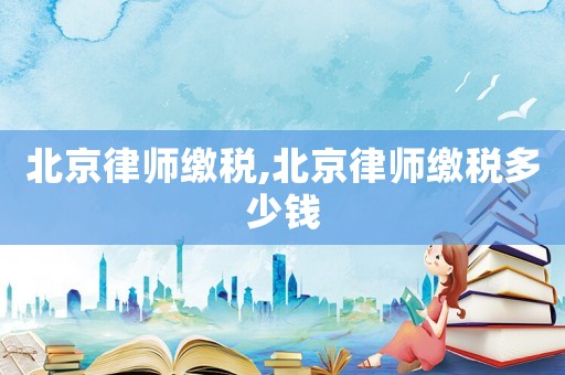 北京律師繳稅,北京律師繳稅多少錢