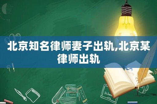 北京知名律師妻子出軌,北京某律師出軌