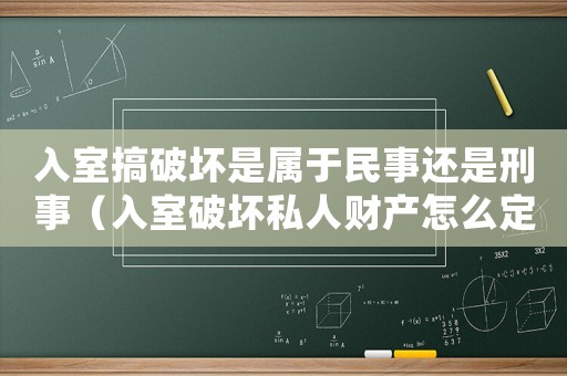 入室搞破壞是屬于民事還是刑事（入室破壞私人財(cái)產(chǎn)怎么定罪）