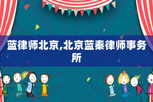 藍(lán)律師北京,北京藍(lán)秦律師事務(wù)所
