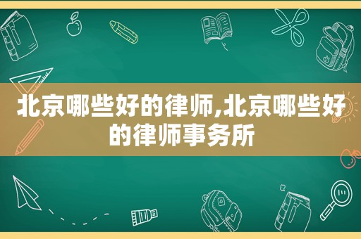 北京哪些好的律師,北京哪些好的律師事務(wù)所