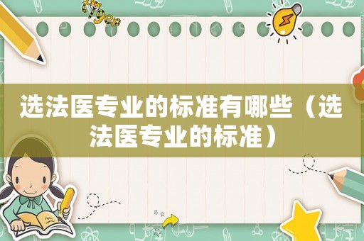 選法醫(yī)專業(yè)的標(biāo)準(zhǔn)有哪些（選法醫(yī)專業(yè)的標(biāo)準(zhǔn)）