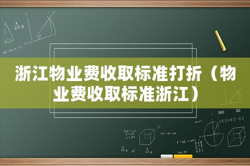 浙江物業(yè)費收取標(biāo)準(zhǔn)打折（物業(yè)費收取標(biāo)準(zhǔn)浙江）