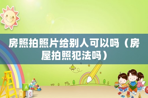 房照拍照片給別人可以嗎（房屋拍照犯法嗎）