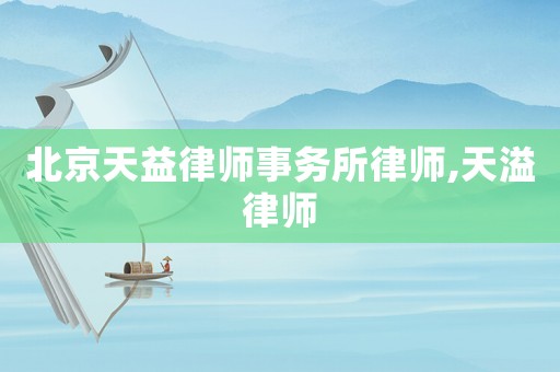 北京天益律師事務(wù)所律師,天溢律師