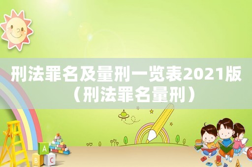刑法罪名及量刑一覽表2021版（刑法罪名量刑）