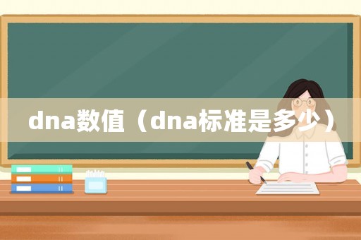 dna數(shù)值（dna標(biāo)準(zhǔn)是多少）