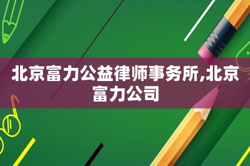 北京富力公益律師事務(wù)所,北京富力公司
