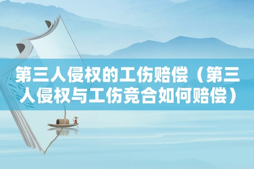 第三人侵權(quán)的工傷賠償（第三人侵權(quán)與工傷競(jìng)合如何賠償）