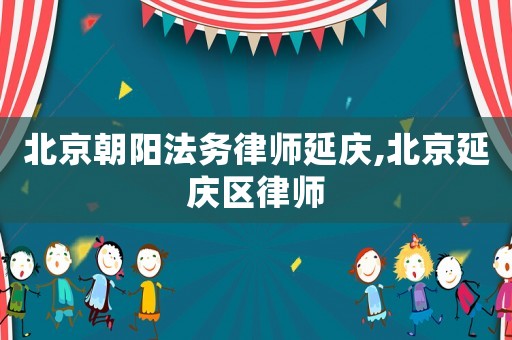 北京朝陽法務(wù)律師延慶,北京延慶區(qū)律師