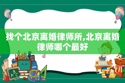 找個(gè)北京離婚律師所,北京離婚律師哪個(gè)最好