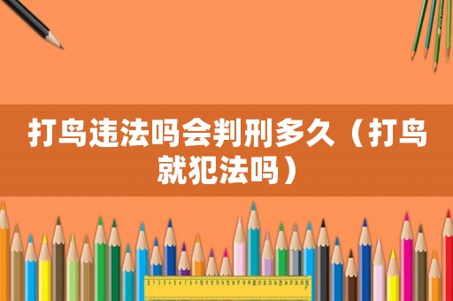 打鳥違法嗎會判刑多久（打鳥就犯法嗎）