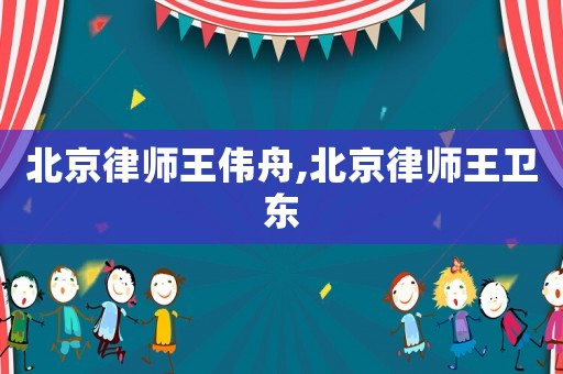 北京律師王偉舟,北京律師王衛(wèi)東