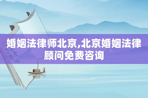 婚姻法律師北京,北京婚姻法律顧問免費(fèi)咨詢
