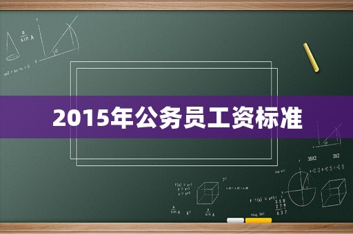 2015年公務(wù)員工資標(biāo)準(zhǔn)