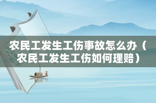 農(nóng)民工發(fā)生工傷事故怎么辦（農(nóng)民工發(fā)生工傷如何理賠）