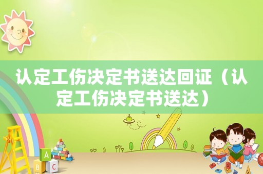 認(rèn)定工傷決定書送達(dá)回證（認(rèn)定工傷決定書送達(dá)）