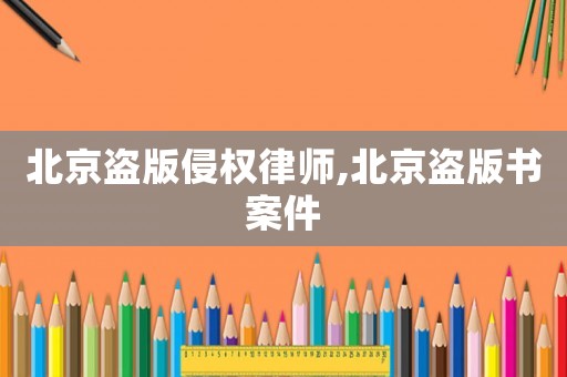 北京盜版侵權(quán)律師,北京盜版書(shū)案件