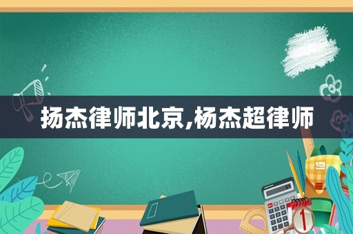 揚杰律師北京,楊杰超律師