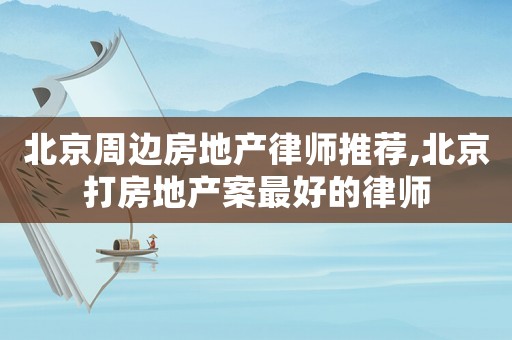 北京周邊房地產(chǎn)律師推薦,北京打房地產(chǎn)案最好的律師