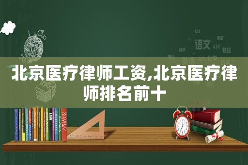 北京醫(yī)療律師工資,北京醫(yī)療律師排名前十