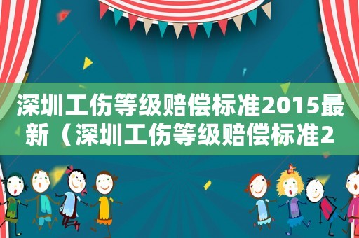 深圳工傷等級賠償標(biāo)準2015最新（深圳工傷等級賠償標(biāo)準2015）