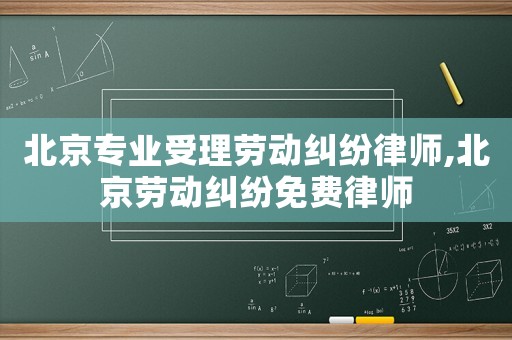 北京專業(yè)受理勞動糾紛律師,北京勞動糾紛免費律師
