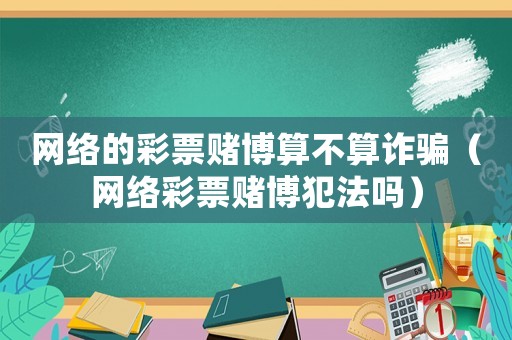 網(wǎng)絡的彩票賭博算不算詐騙（網(wǎng)絡彩票賭博犯法嗎）