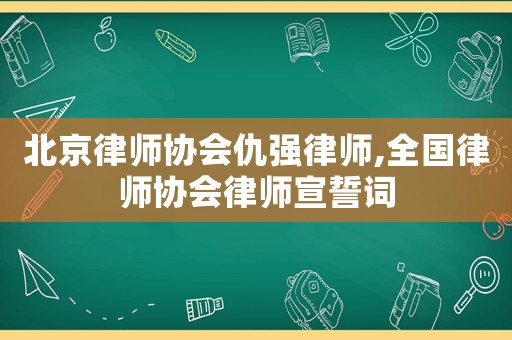 北京律師協(xié)會(huì)仇強(qiáng)律師,全國(guó)律師協(xié)會(huì)律師宣誓詞