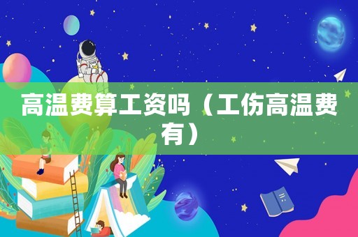 高溫費(fèi)算工資嗎（工傷高溫費(fèi)有）