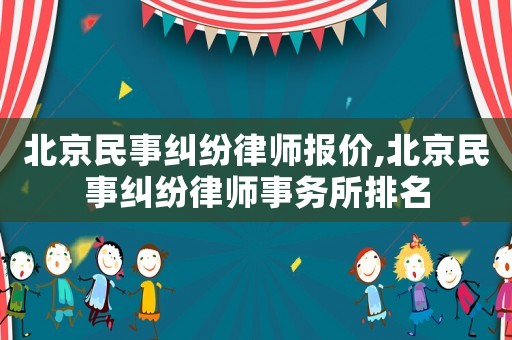 北京民事糾紛律師報(bào)價(jià),北京民事糾紛律師事務(wù)所排名