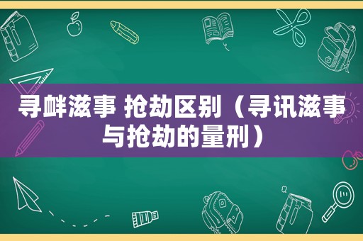 尋釁滋事 搶劫區(qū)別（尋訊滋事與搶劫的量刑）