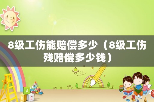 8級工傷能賠償多少（8級工傷殘賠償多少錢）