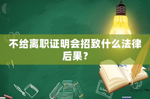 不給離職證明會招致什么法律后果？