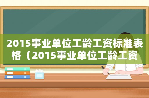 2015事業(yè)單位工齡工資標準表格（2015事業(yè)單位工齡工資標準）