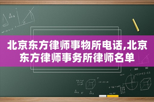 北京東方律師事物所電話,北京東方律師事務(wù)所律師名單