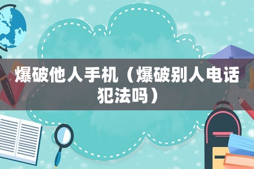 爆破他人手機(jī)（爆破別人電話犯法嗎）