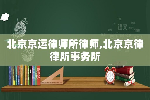 北京京運律師所律師,北京京律律所事務(wù)所